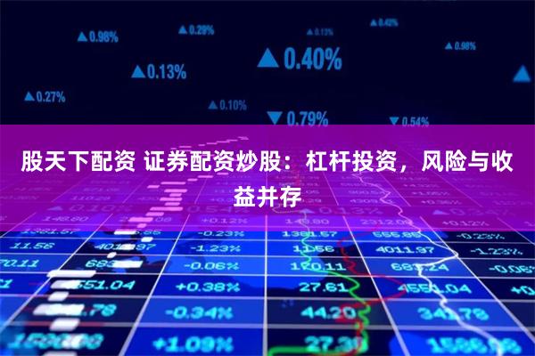 股天下配资 证券配资炒股：杠杆投资，风险与收益并存