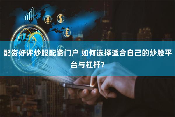 配资好评炒股配资门户 如何选择适合自己的炒股平台与杠杆？