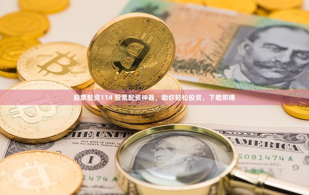 股票配资114 股票配资神器，助你轻松投资，下载即赚