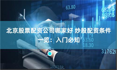 北京股票配资公司哪家好 炒股配资条件一览：入门必知