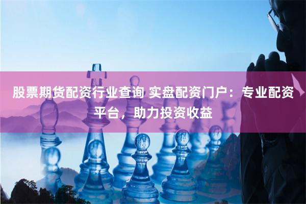 股票期货配资行业查询 实盘配资门户：专业配资平台，助力投资收益