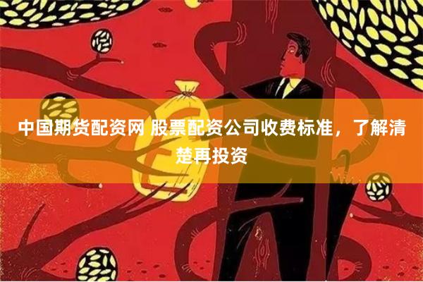 中国期货配资网 股票配资公司收费标准，了解清楚再投资