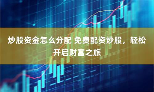 炒股资金怎么分配 免费配资炒股，轻松开启财富之旅