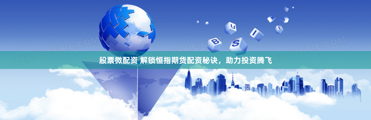 股票微配资 解锁恒指期货配资秘诀，助力投资腾飞