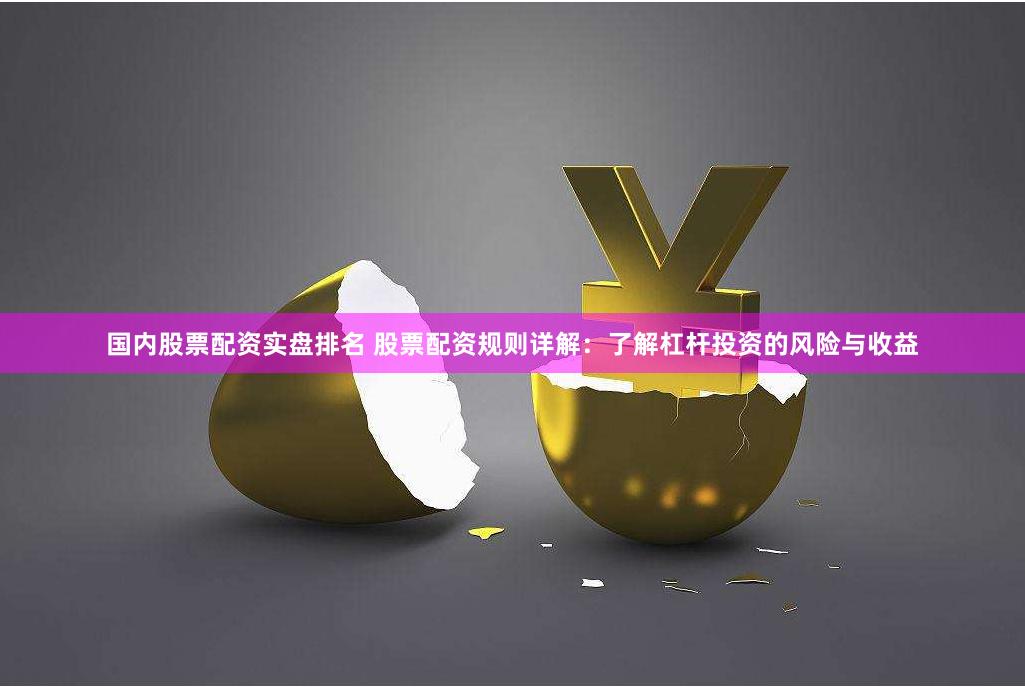 国内股票配资实盘排名 股票配资规则详解：了解杠杆投资的风险与收益