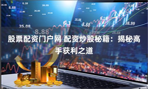 股票配资门户网 配资炒股秘籍：揭秘高手获利之道