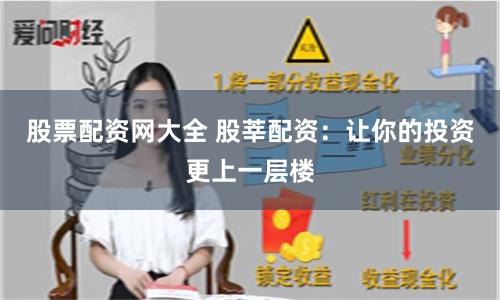 股票配资网大全 股莘配资：让你的投资更上一层楼