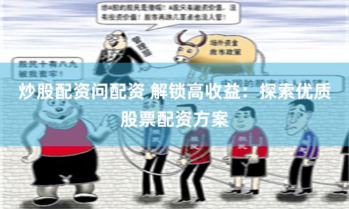 炒股配资问配资 解锁高收益：探索优质股票配资方案