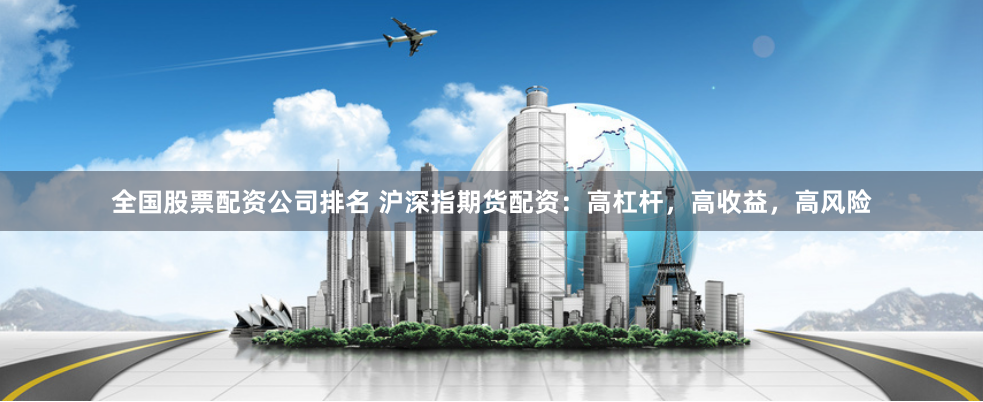 全国股票配资公司排名 沪深指期货配资：高杠杆，高收益，高风险