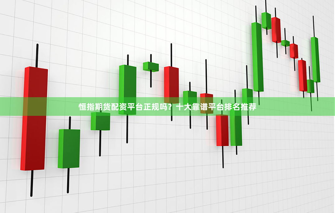 恒指期货配资平台正规吗？十大靠谱平台排名推荐